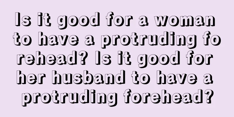 Is it good for a woman to have a protruding forehead? Is it good for her husband to have a protruding forehead?