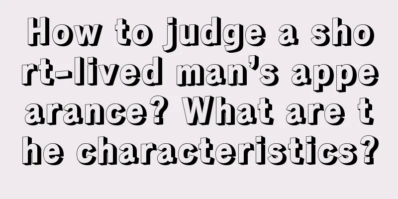How to judge a short-lived man’s appearance? What are the characteristics?