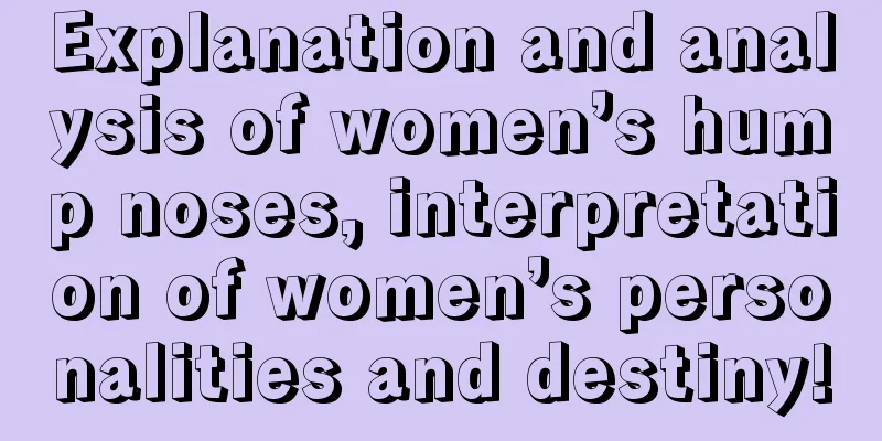 Explanation and analysis of women’s hump noses, interpretation of women’s personalities and destiny!