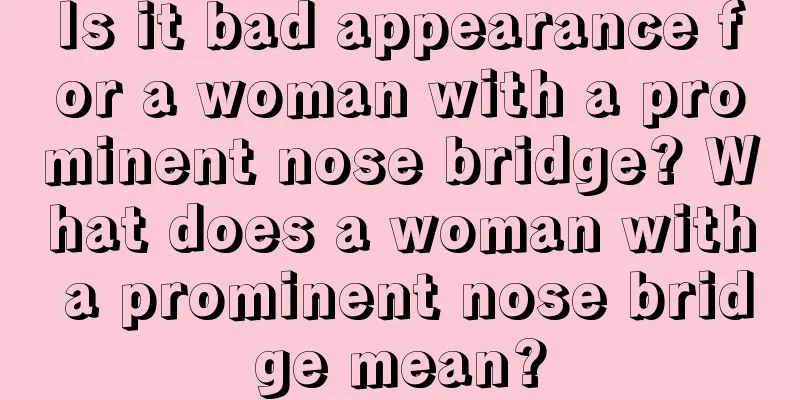 Is it bad appearance for a woman with a prominent nose bridge? What does a woman with a prominent nose bridge mean?