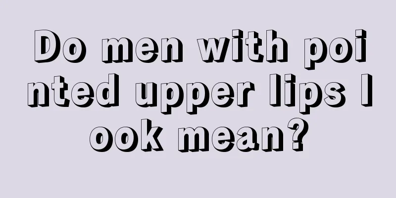Do men with pointed upper lips look mean?