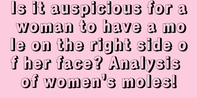 Is it auspicious for a woman to have a mole on the right side of her face? Analysis of women’s moles!