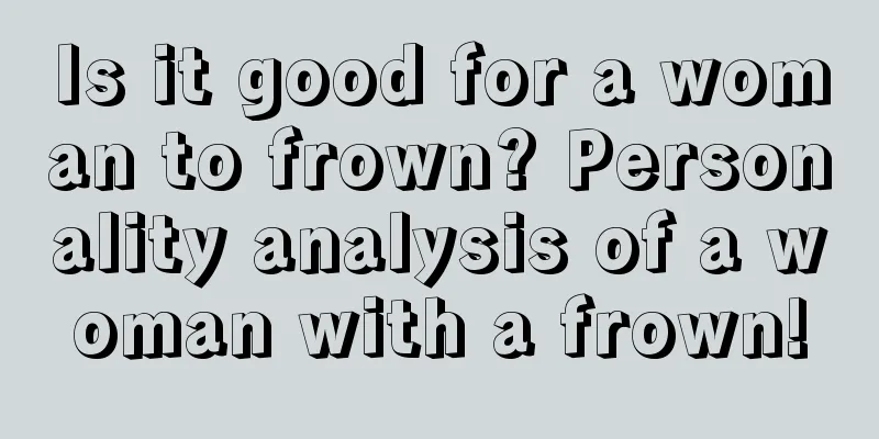 Is it good for a woman to frown? Personality analysis of a woman with a frown!