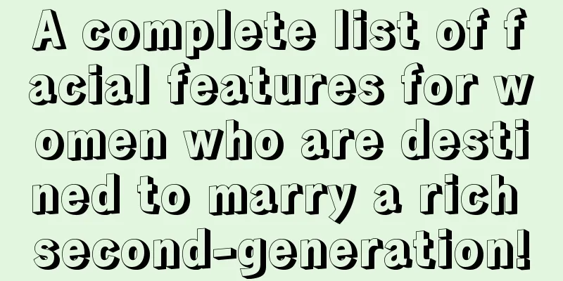 A complete list of facial features for women who are destined to marry a rich second-generation!