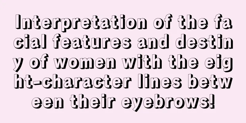 Interpretation of the facial features and destiny of women with the eight-character lines between their eyebrows!