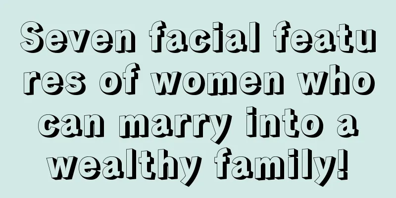 Seven facial features of women who can marry into a wealthy family!