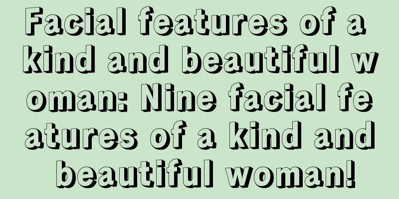 Facial features of a kind and beautiful woman: Nine facial features of a kind and beautiful woman!