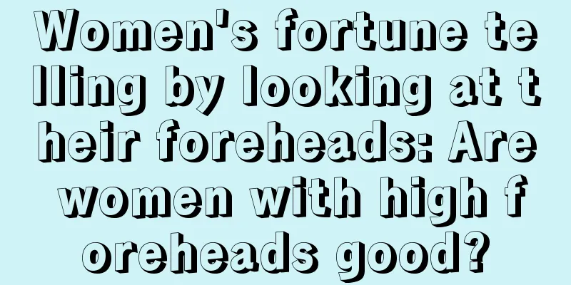 Women's fortune telling by looking at their foreheads: Are women with high foreheads good?