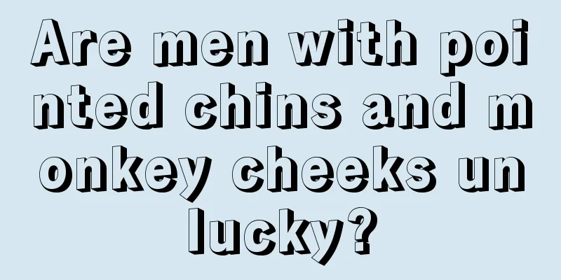 Are men with pointed chins and monkey cheeks unlucky?
