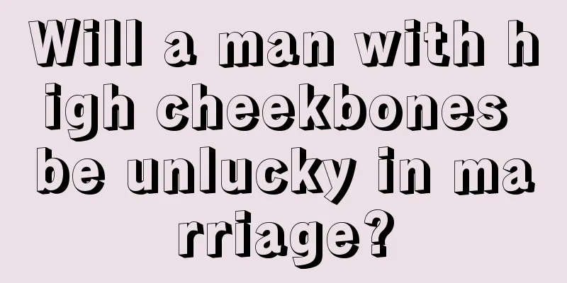 Will a man with high cheekbones be unlucky in marriage?