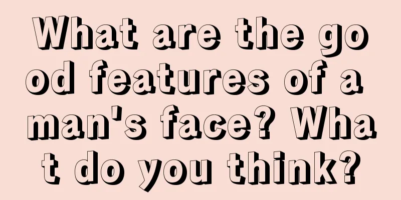 What are the good features of a man's face? What do you think?