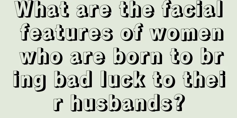 What are the facial features of women who are born to bring bad luck to their husbands?