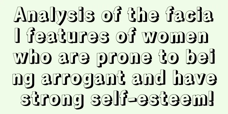 Analysis of the facial features of women who are prone to being arrogant and have strong self-esteem!