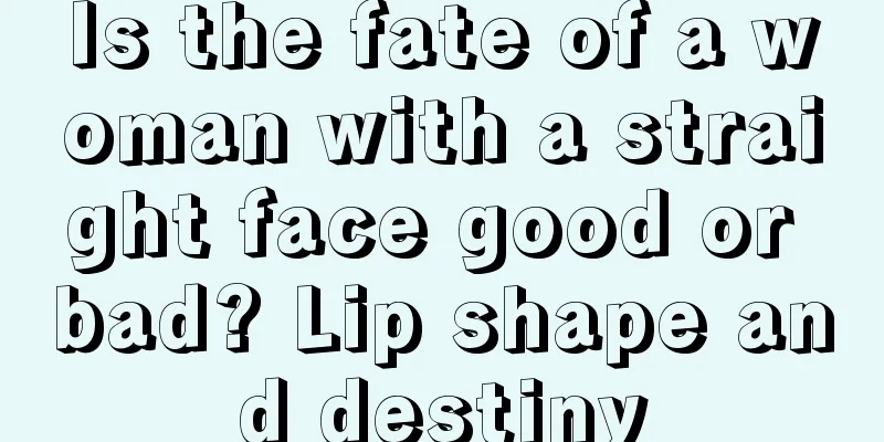Is the fate of a woman with a straight face good or bad? Lip shape and destiny