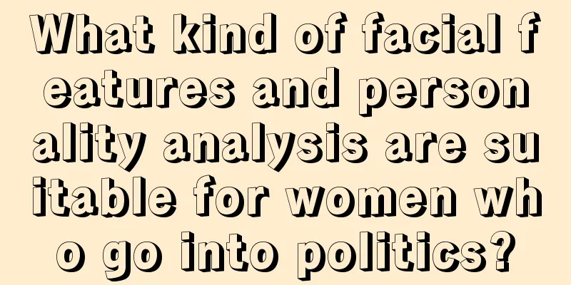 What kind of facial features and personality analysis are suitable for women who go into politics?