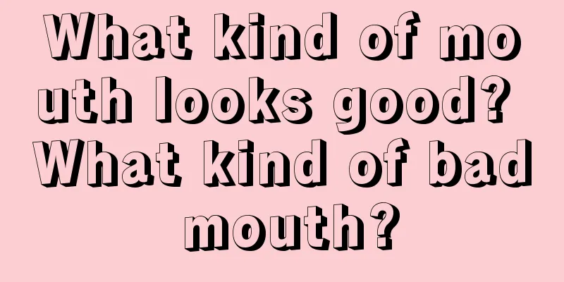 What kind of mouth looks good? What kind of bad mouth?