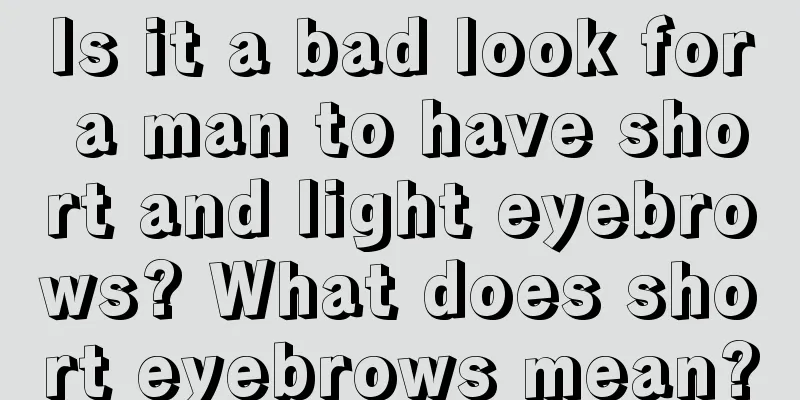 Is it a bad look for a man to have short and light eyebrows? What does short eyebrows mean?