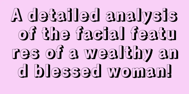 A detailed analysis of the facial features of a wealthy and blessed woman!