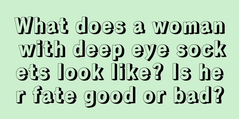 What does a woman with deep eye sockets look like? Is her fate good or bad?