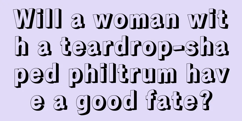 Will a woman with a teardrop-shaped philtrum have a good fate?