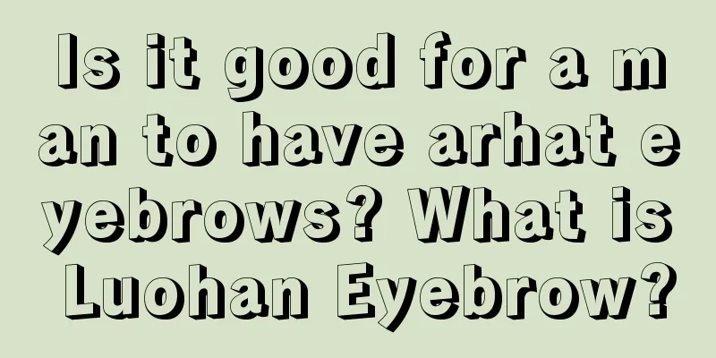 Is it good for a man to have arhat eyebrows? What is Luohan Eyebrow?