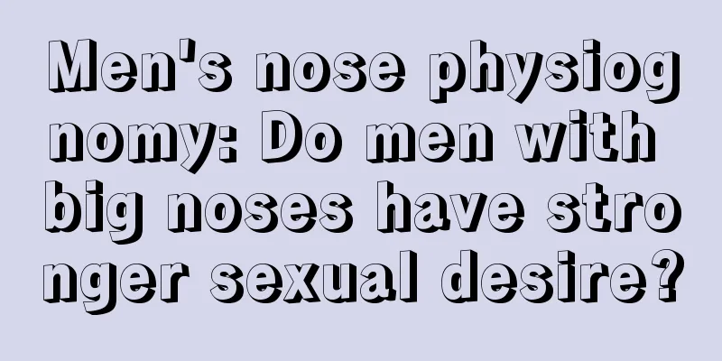 Men's nose physiognomy: Do men with big noses have stronger sexual desire?
