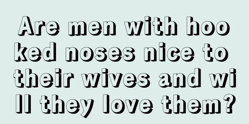 Are men with hooked noses nice to their wives and will they love them?