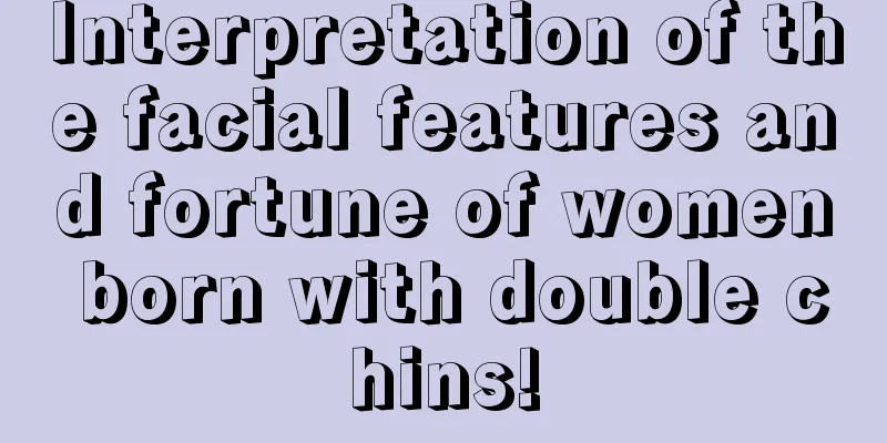 Interpretation of the facial features and fortune of women born with double chins!