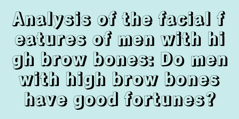 Analysis of the facial features of men with high brow bones: Do men with high brow bones have good fortunes?