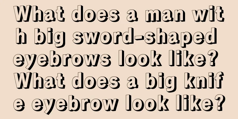 What does a man with big sword-shaped eyebrows look like? What does a big knife eyebrow look like?