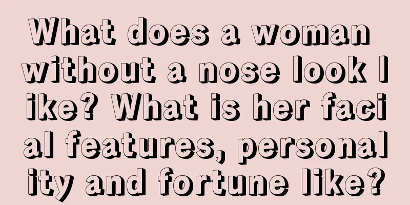 What does a woman without a nose look like? What is her facial features, personality and fortune like?