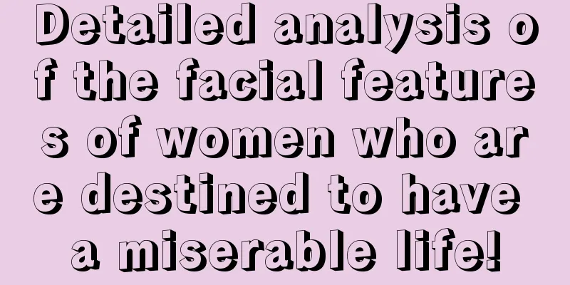 Detailed analysis of the facial features of women who are destined to have a miserable life!