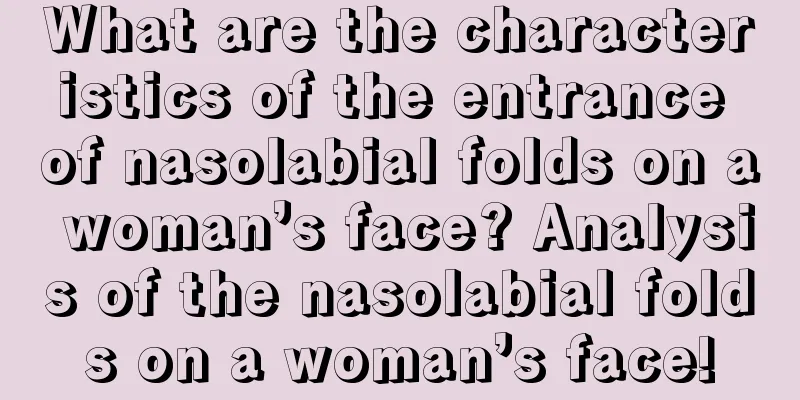 What are the characteristics of the entrance of nasolabial folds on a woman’s face? Analysis of the nasolabial folds on a woman’s face!