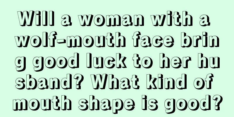 Will a woman with a wolf-mouth face bring good luck to her husband? What kind of mouth shape is good?
