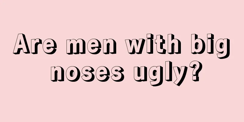 Are men with big noses ugly?