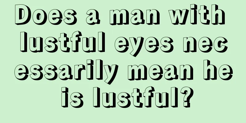 Does a man with lustful eyes necessarily mean he is lustful?