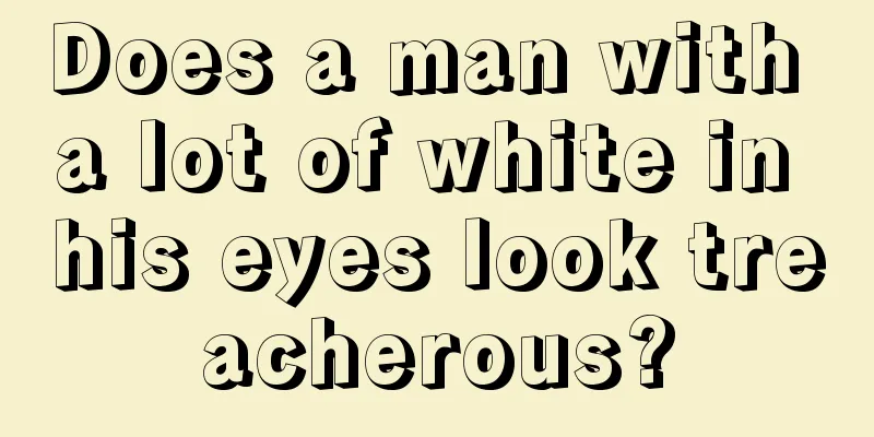 Does a man with a lot of white in his eyes look treacherous?