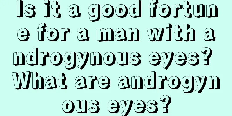 Is it a good fortune for a man with androgynous eyes? What are androgynous eyes?
