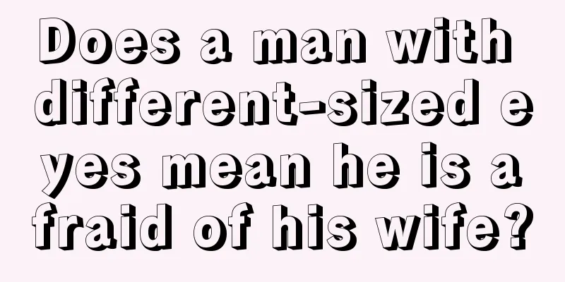 Does a man with different-sized eyes mean he is afraid of his wife?