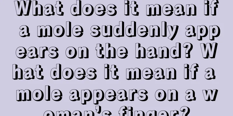 What does it mean if a mole suddenly appears on the hand? What does it mean if a mole appears on a woman’s finger?