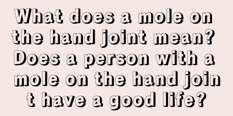 What does a mole on the hand joint mean? Does a person with a mole on the hand joint have a good life?