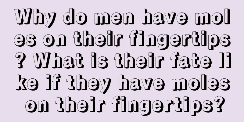Why do men have moles on their fingertips? What is their fate like if they have moles on their fingertips?