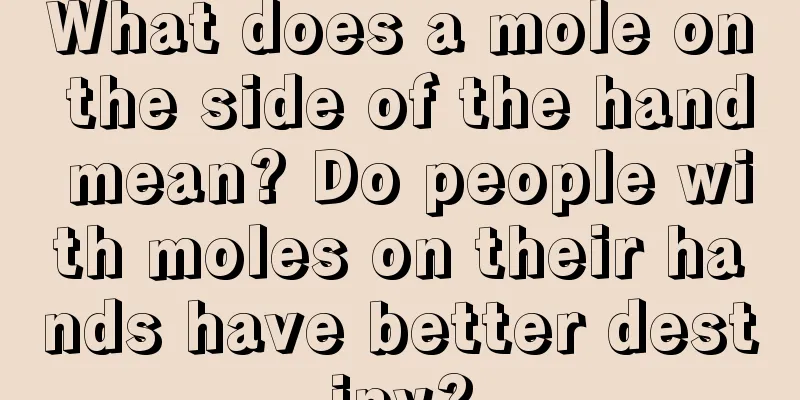 What does a mole on the side of the hand mean? Do people with moles on their hands have better destiny?