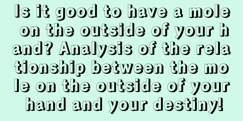 Is it good to have a mole on the outside of your hand? Analysis of the relationship between the mole on the outside of your hand and your destiny!