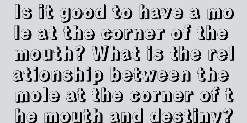 Is it good to have a mole at the corner of the mouth? What is the relationship between the mole at the corner of the mouth and destiny?