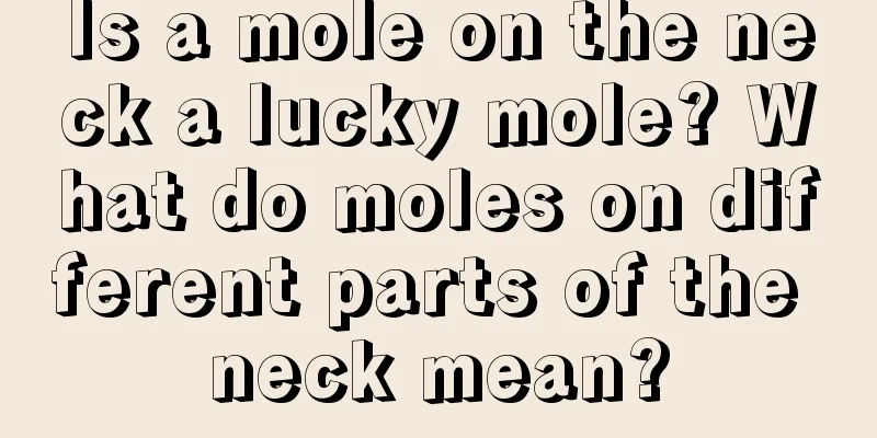 Is a mole on the neck a lucky mole? What do moles on different parts of the neck mean?