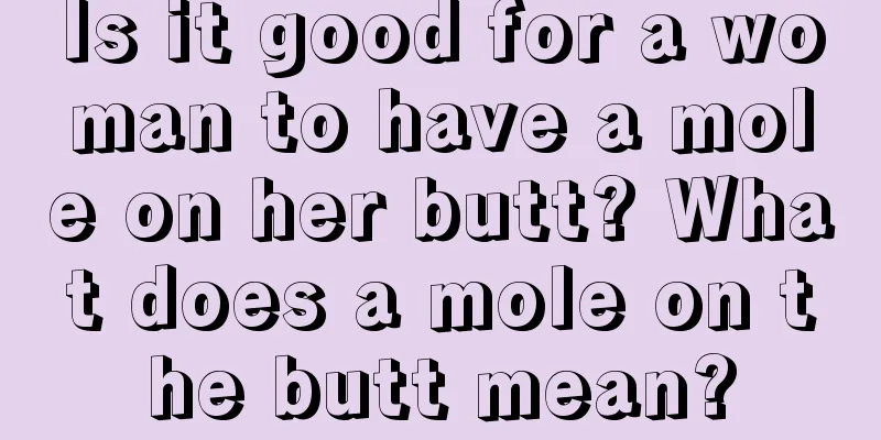 Is it good for a woman to have a mole on her butt? What does a mole on the butt mean?