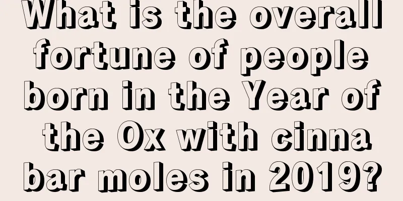 What is the overall fortune of people born in the Year of the Ox with cinnabar moles in 2019?