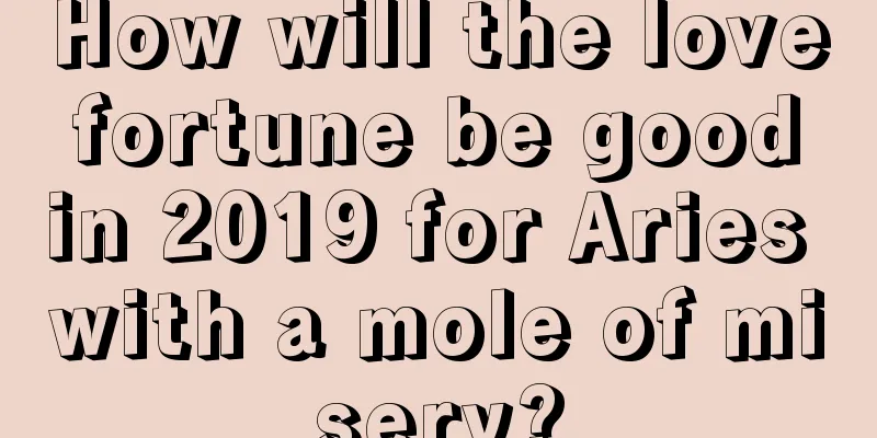 How will the love fortune be good in 2019 for Aries with a mole of misery?