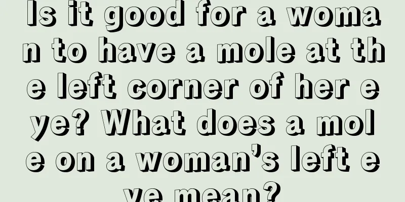 Is it good for a woman to have a mole at the left corner of her eye? What does a mole on a woman’s left eye mean?